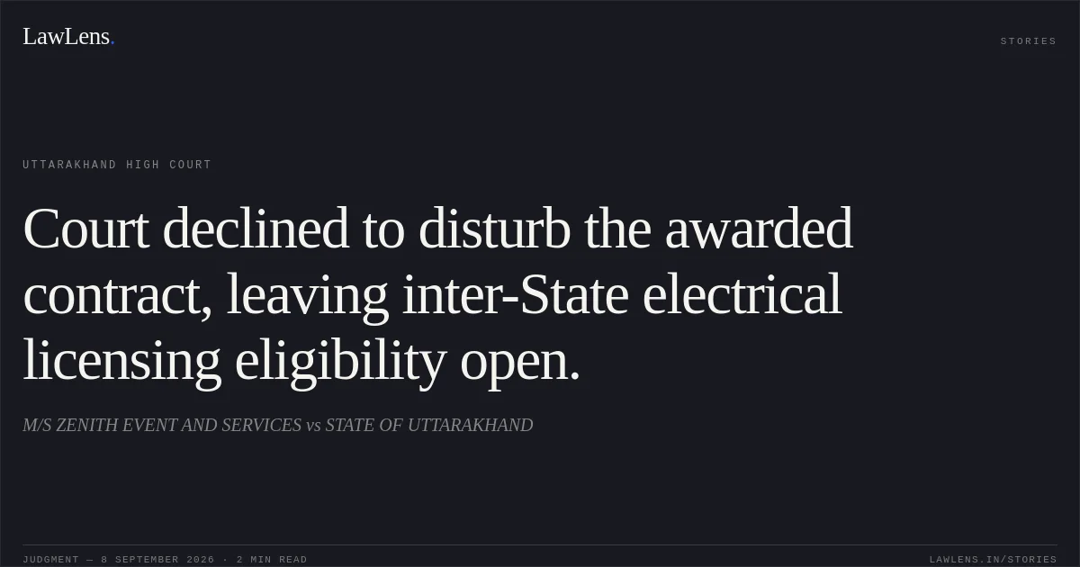 Court declined to disturb the awarded contract, leaving inter-State electrical licensing eligibility open.. M/S ZENITH EVENT AND SERVICES vs STATE OF UTTARAKHAND. Uttarakhand High Court. LawLens