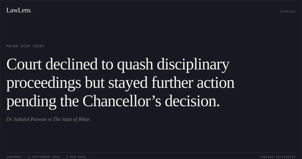 Court declined to quash disciplinary proceedings but stayed further action pending the Chancellor’s decision.. Dr. Subalal Paswan vs The State of Bihar. Patna High Court. LawLens