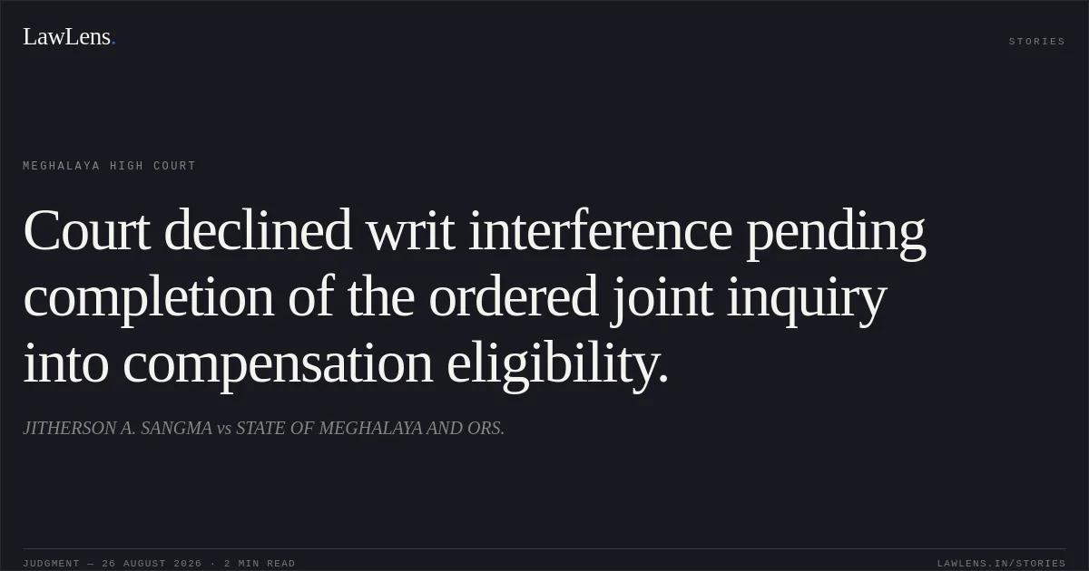Court declined writ interference pending completion of the ordered joint inquiry into compensation eligibility.. JITHERSON A. SANGMA vs STATE OF MEGHALAYA AND ORS.. Meghalaya High Court. LawLens