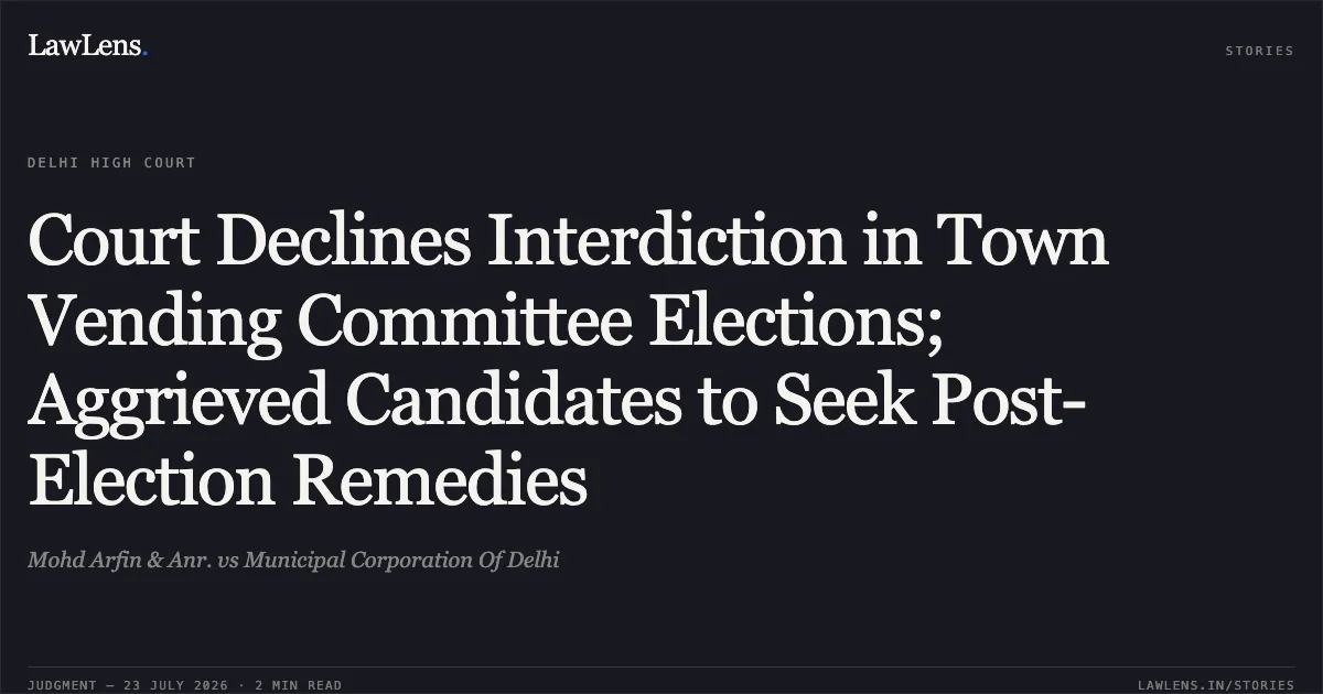 Court Declines Interdiction in Town Vending Committee Elections; Aggrieved Candidates to Seek Post-Election Remedies. Mohd Arfin & Anr. vs Municipal Corporation Of Delhi. Delhi High Court. LawLens