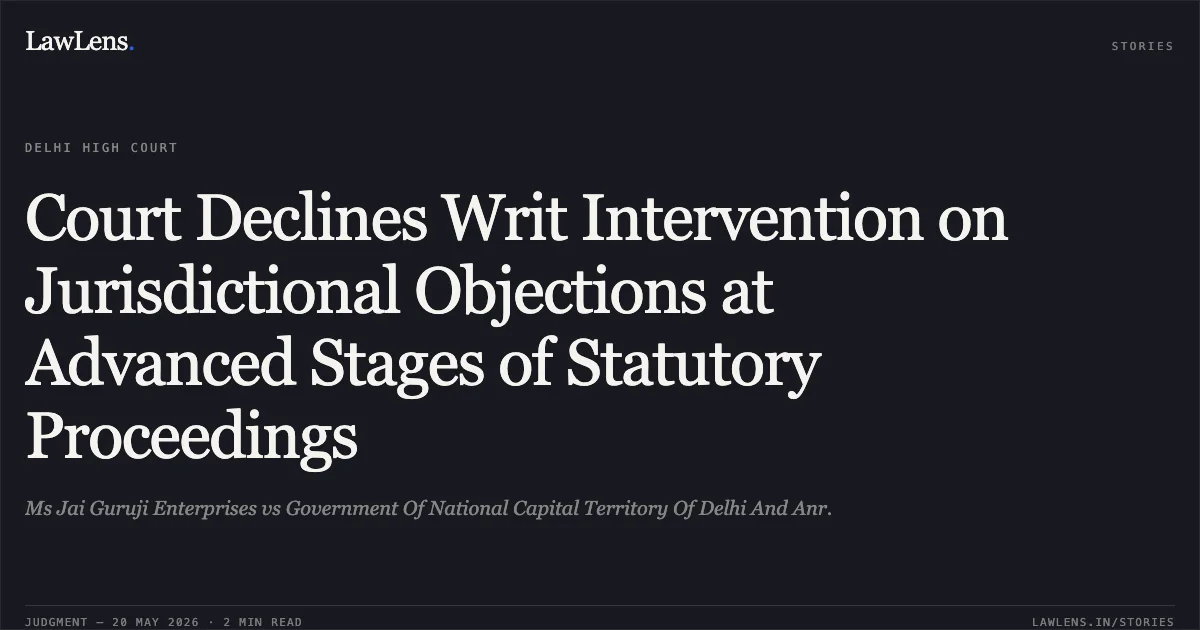 Court Declines Writ Intervention on Jurisdictional Objections at Advanced Stages of Statutory Proceedings. Ms Jai Guruji Enterprises vs Government Of National Capital Territory Of Delhi And Anr.. Delhi High Court. LawLens