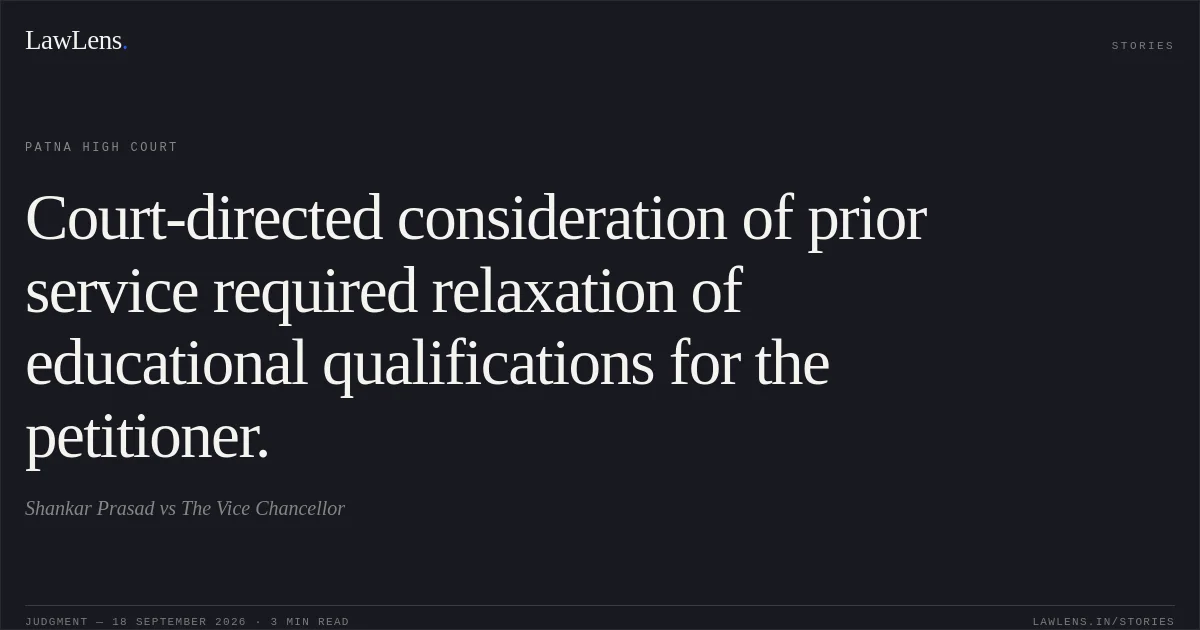 Court-directed consideration of prior service required relaxation of educational qualifications for the petitioner.. Shankar Prasad vs The Vice Chancellor. Patna High Court. LawLens