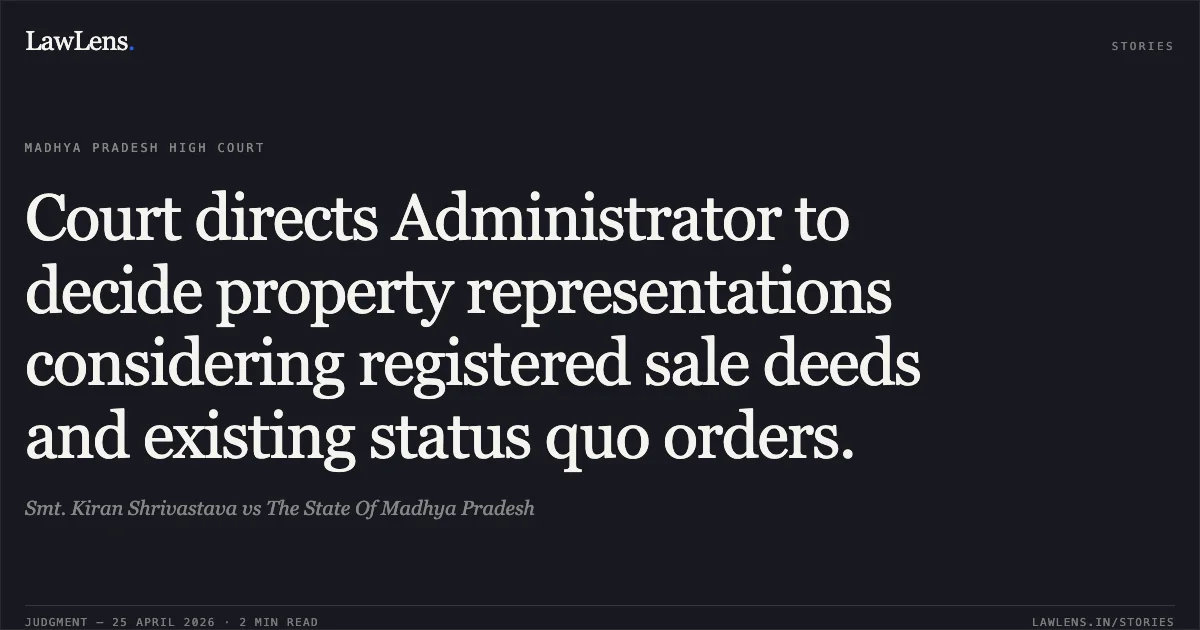 Court directs Administrator to decide property representations considering registered sale deeds and existing status quo orders.. Smt. Kiran Shrivastava vs The State Of Madhya Pradesh. Madhya Pradesh High Court. LawLens