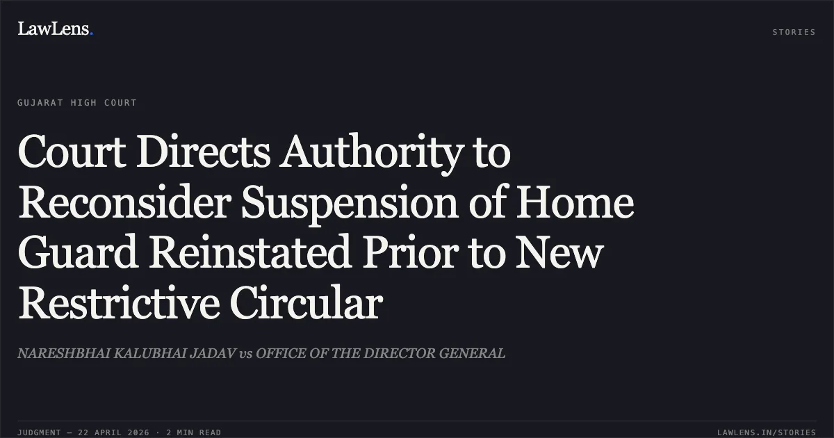 Court Directs Authority to Reconsider Suspension of Home Guard Reinstated Prior to New Restrictive Circular. NARESHBHAI KALUBHAI JADAV vs OFFICE OF THE DIRECTOR GENERAL. Gujarat High Court. LawLens