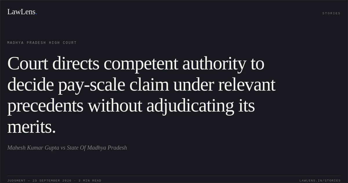 Court directs competent authority to decide pay-scale claim under relevant precedents without adjudicating its merits.. Mahesh Kumar Gupta vs State Of Madhya Pradesh. Madhya Pradesh High Court. LawLens