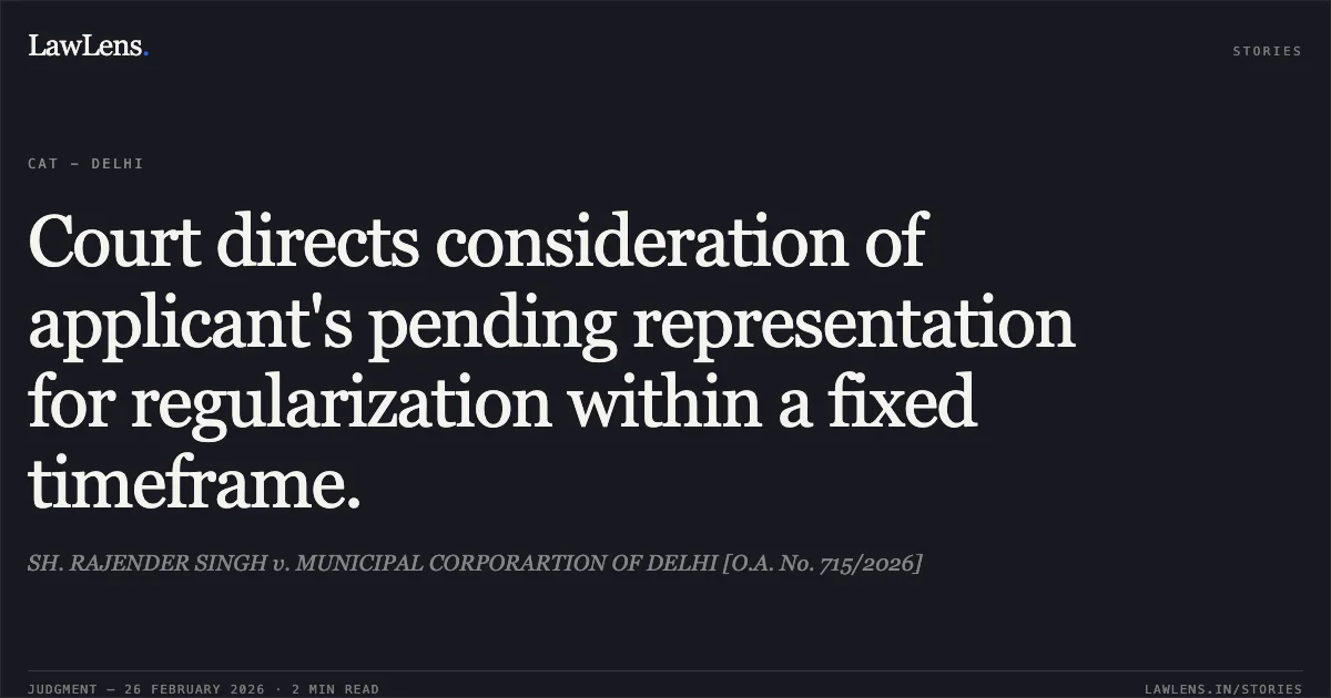 Court directs consideration of applicant's pending representation for regularization within a fixed timeframe.. SH. RAJENDER SINGH v. MUNICIPAL CORPORARTION OF DELHI [O.A. No. 715/2026]. Central Administrative Tribunal. LawLens