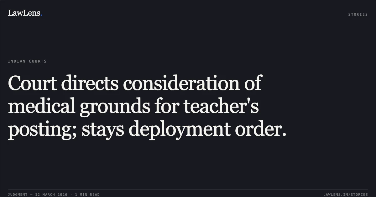 Court directs consideration of medical grounds for teacher's posting; stays deployment order.. Shameema Bano vs. Union Territory of Jammu & Kashmir & Ors., O.A No: 194 of 2026. Central Administrative Tribunal. LawLens