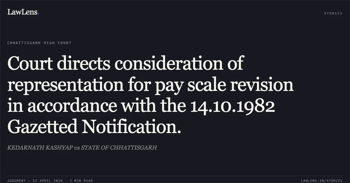 Court directs consideration of representation for pay scale revision in accordance with the 14.10.1982 Gazetted Notification.. KEDARNATH KASHYAP vs STATE OF CHHATTISGARH. Chhattisgarh High Court. LawLens
