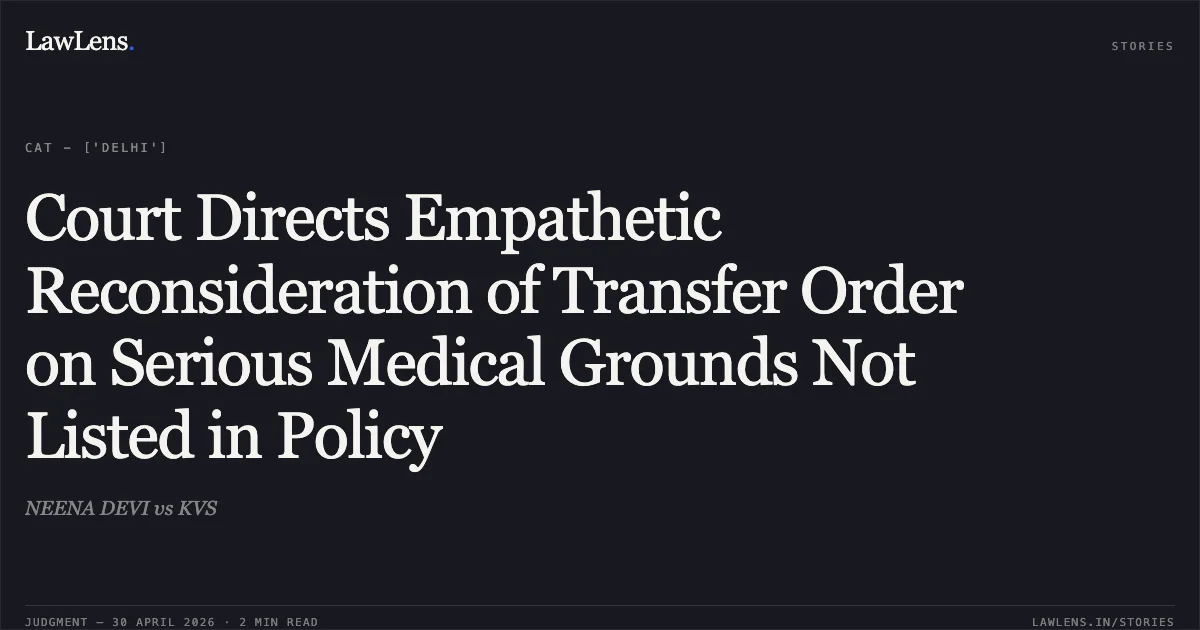 Court Directs Empathetic Reconsideration of Transfer Order on Serious Medical Grounds Not Listed in Policy. NEENA DEVI vs KVS. Central Administrative Tribunal. LawLens