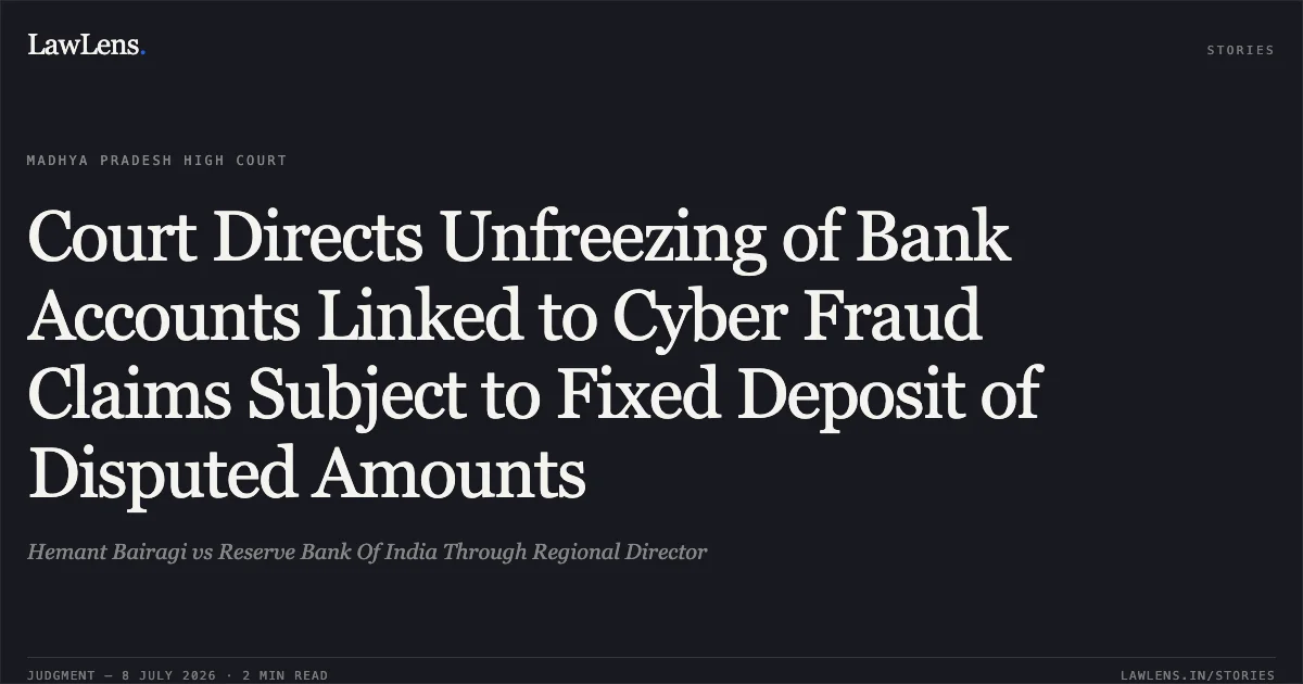 Court Directs Unfreezing of Bank Accounts Linked to Cyber Fraud Claims Subject to Fixed Deposit of Disputed Amounts. Hemant Bairagi vs Reserve Bank Of India Through Regional Director. Madhya Pradesh High Court. LawLens
