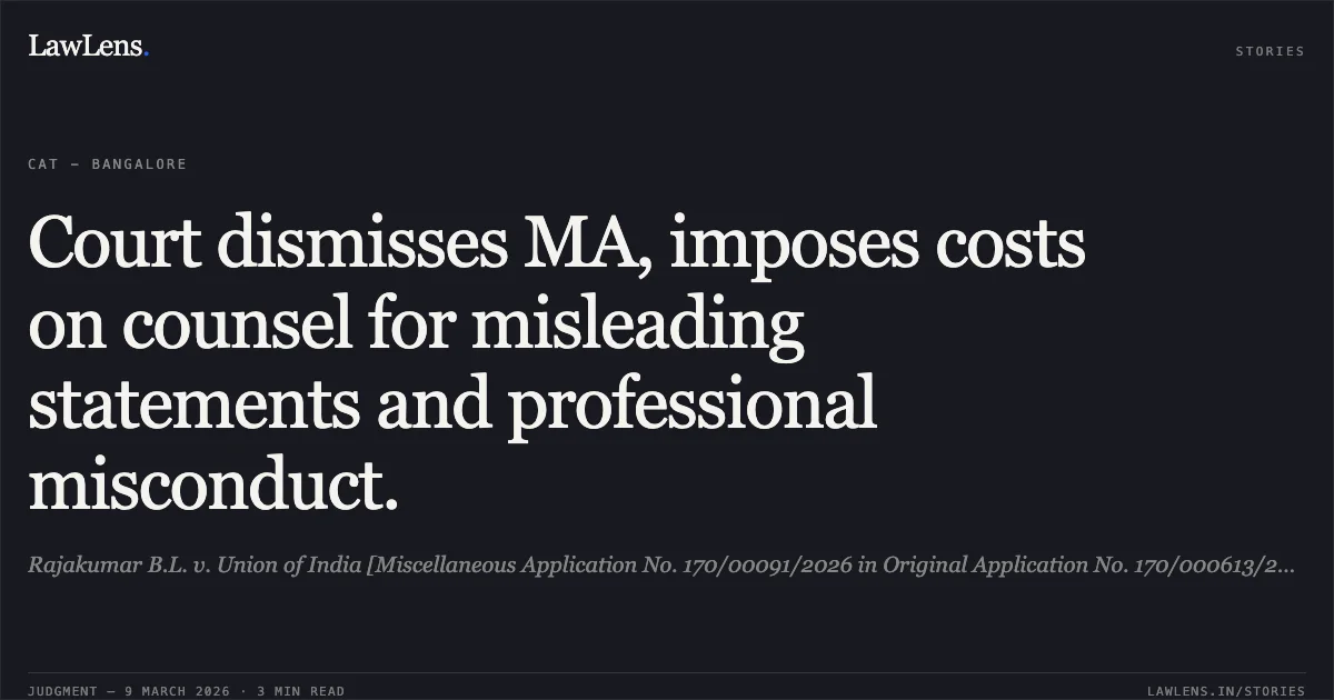 Court dismisses MA, imposes costs on counsel for misleading statements and professional misconduct.. Rajakumar B.L. v. Union of India [Miscellaneous Application No. 170/00091/2026 in Original Application No. 170/000613/2024]. Central Administrative Tribunal. LawLens