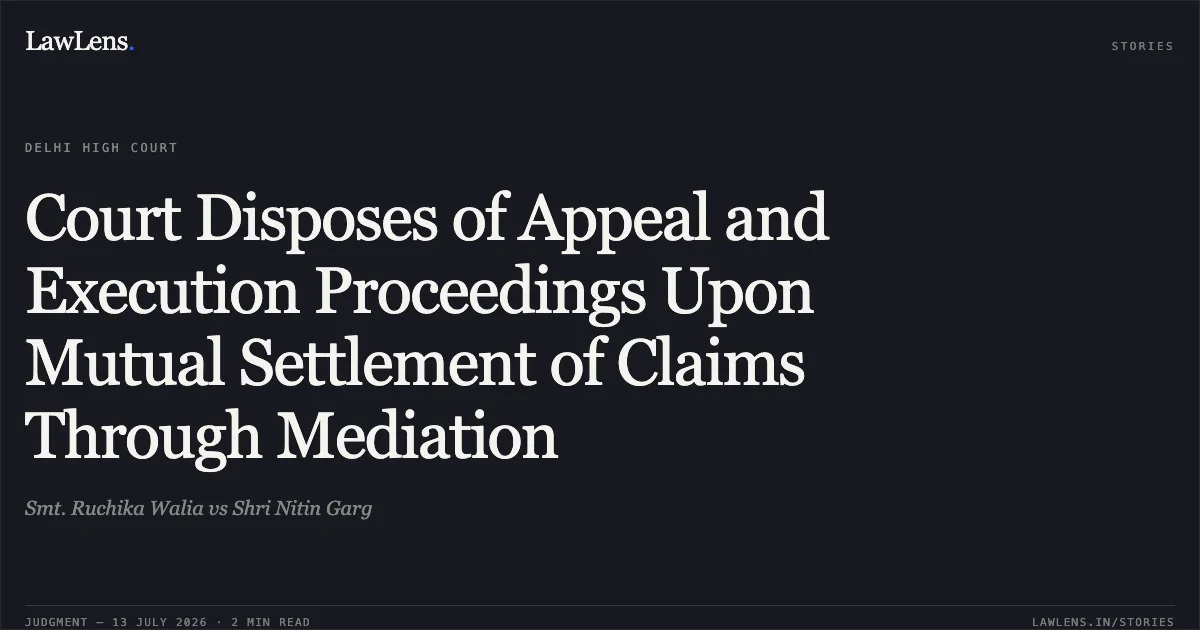 Court Disposes of Appeal and Execution Proceedings Upon Mutual Settlement of Claims Through Mediation. Smt. Ruchika Walia vs Shri Nitin Garg. Delhi High Court. LawLens