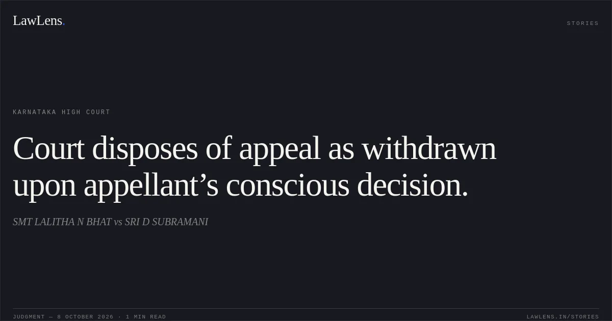Court disposes of appeal as withdrawn upon appellant’s conscious decision.. SMT LALITHA N BHAT vs SRI D SUBRAMANI. Karnataka High Court. LawLens