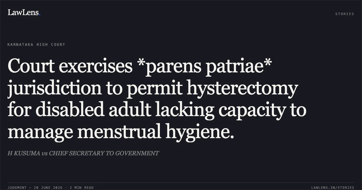 Court exercises *parens patriae* jurisdiction to permit hysterectomy for disabled adult lacking capacity to manage menstrual hygiene.. H KUSUMA vs CHIEF SECRETARY TO GOVERNMENT. Karnataka High Court. LawLens