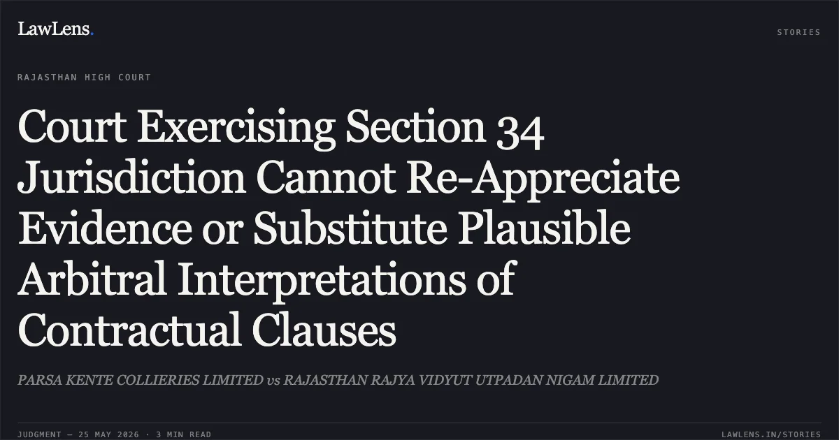 Court Exercising Section 34 Jurisdiction Cannot Re-Appreciate Evidence or Substitute Plausible Arbitral Interpretations of Contractual Clauses. PARSA KENTE COLLIERIES LIMITED vs RAJASTHAN RAJYA VIDYUT UTPADAN NIGAM LIMITED. Rajasthan High Court. LawLens