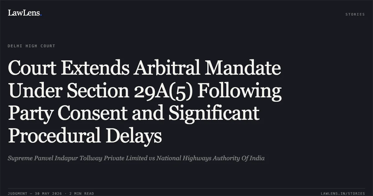 Court Extends Arbitral Mandate Under Section 29A(5) Following Party Consent and Significant Procedural Delays. Supreme Panvel Indapur Tollway Private Limited vs National Highways Authority Of India. Delhi High Court. LawLens