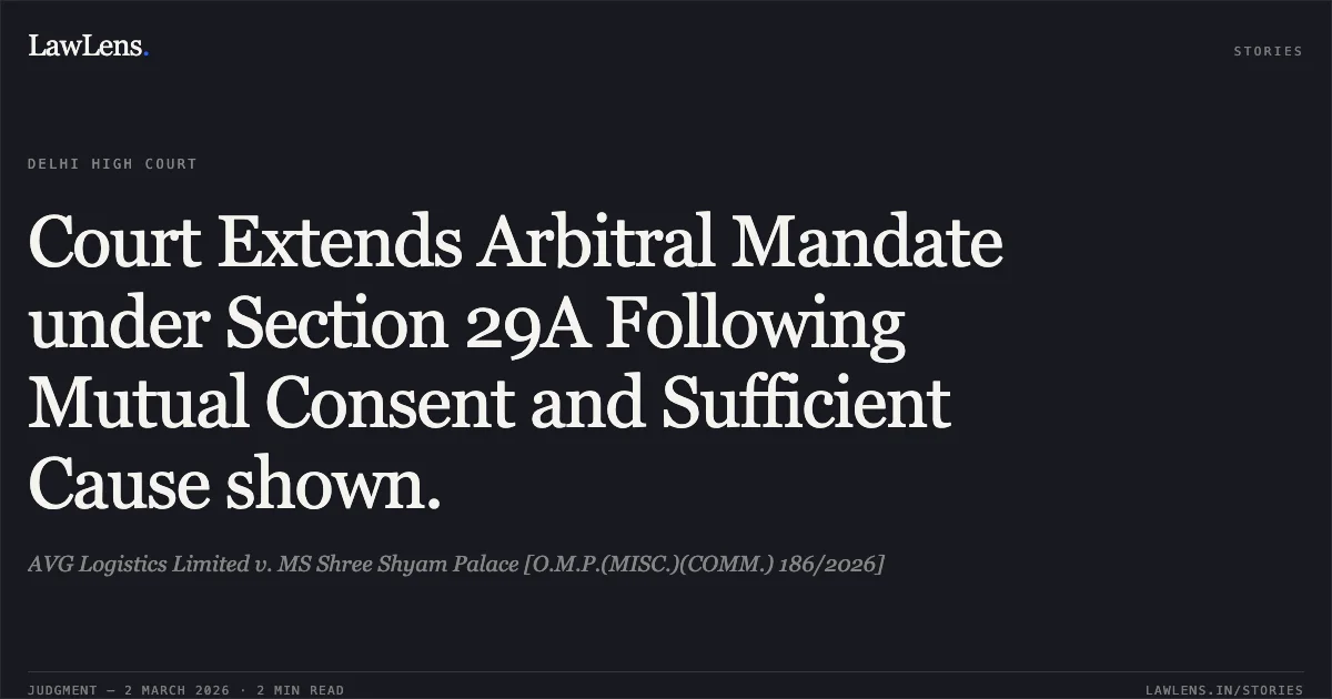 Court Extends Arbitral Mandate under Section 29A Following Mutual Consent and Sufficient Cause shown.. AVG Logistics Limited v. MS Shree Shyam Palace [O.M.P.(MISC.)(COMM.) 186/2026]. Delhi High Court. LawLens
