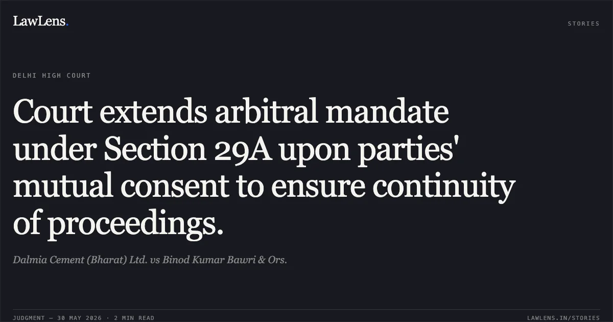Court extends arbitral mandate under Section 29A upon parties' mutual consent to ensure continuity of proceedings.. Dalmia Cement (Bharat) Ltd. vs Binod Kumar Bawri & Ors.. Delhi High Court. LawLens