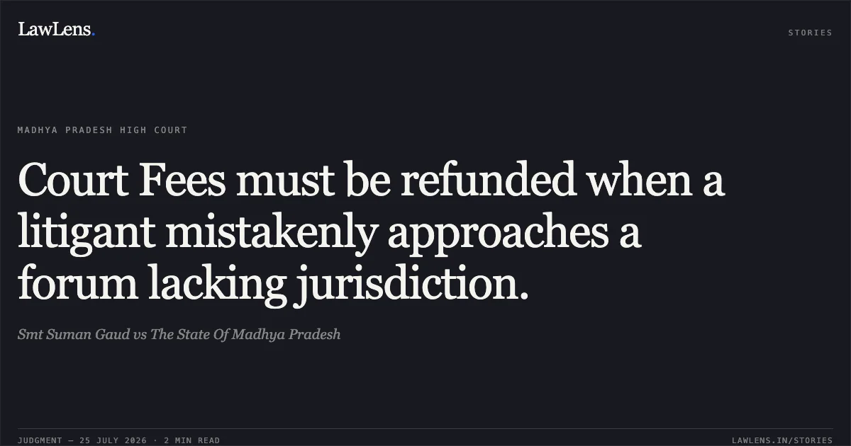 Court Fees must be refunded when a litigant mistakenly approaches a forum lacking jurisdiction.. Smt Suman Gaud vs The State Of Madhya Pradesh. Madhya Pradesh High Court. LawLens