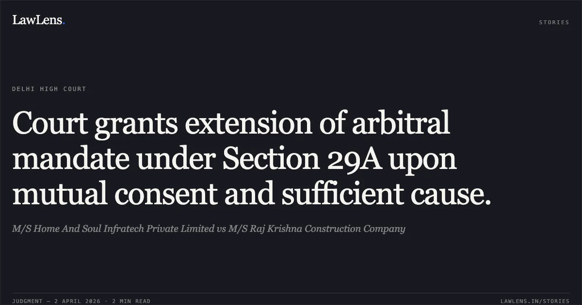 Court grants extension of arbitral mandate under Section 29A upon mutual consent and sufficient cause.. M/S Home And Soul Infratech Private Limited vs M/S Raj Krishna Construction Company. Delhi High Court. LawLens
