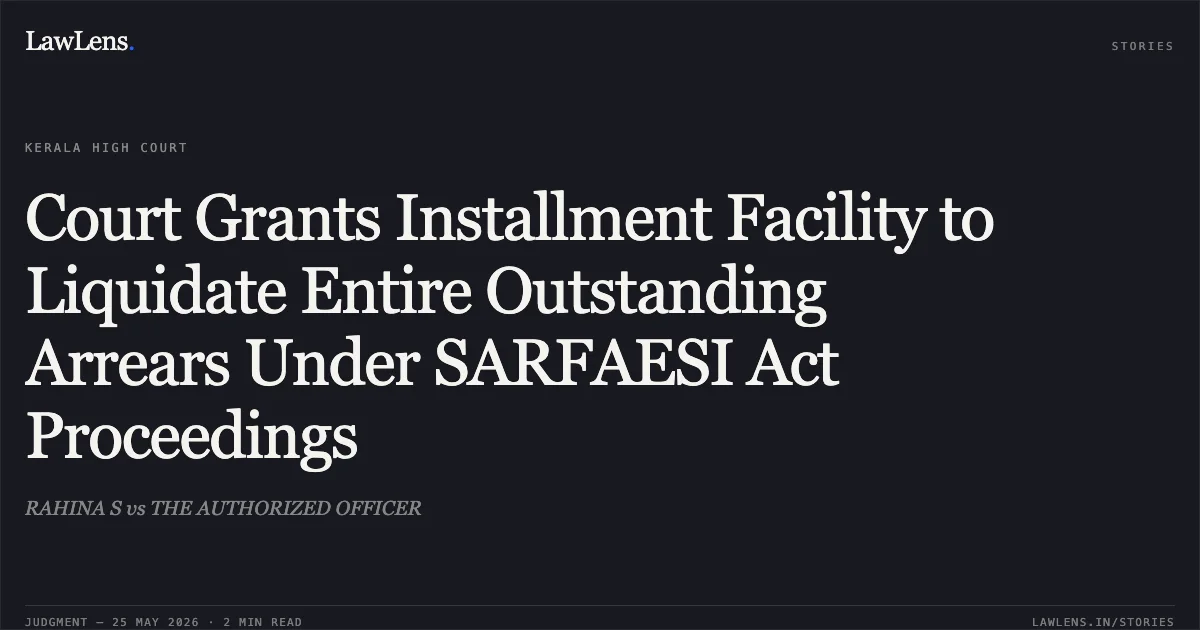 Court Grants Installment Facility to Liquidate Entire Outstanding Arrears Under SARFAESI Act Proceedings. RAHINA S vs THE AUTHORIZED OFFICER. Kerala High Court. LawLens