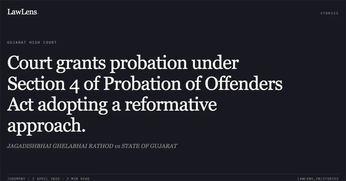 Court grants probation under Section 4 of Probation of Offenders Act adopting a reformative approach.. JAGADISHBHAI GHELABHAI RATHOD vs STATE OF GUJARAT. Gujarat High Court. LawLens