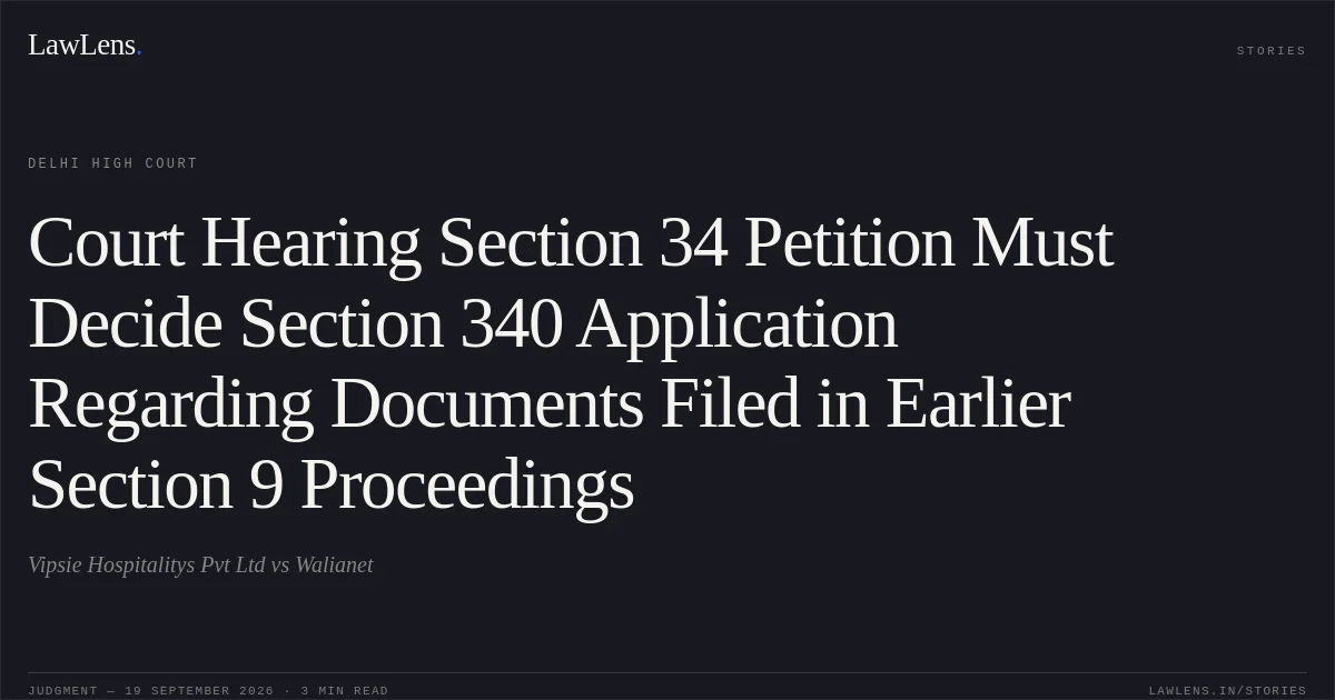 Court Hearing Section 34 Petition Must Decide Section 340 Application Regarding Documents Filed in Earlier Section 9 Proceedings. Vipsie Hospitalitys Pvt Ltd vs Walianet. Delhi High Court. LawLens