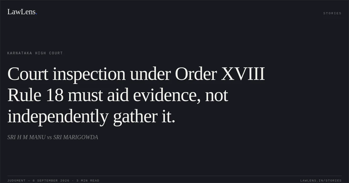 Court inspection under Order XVIII Rule 18 must aid evidence, not independently gather it.. SRI H M MANU vs SRI MARIGOWDA. Karnataka High Court. LawLens