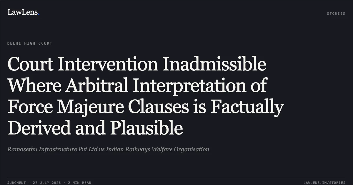 Court Intervention Inadmissible Where Arbitral Interpretation of Force Majeure Clauses is Factually Derived and Plausible. Ramasethu Infrastructure Pvt Ltd vs Indian Railways Welfare Organisation. Delhi High Court. LawLens