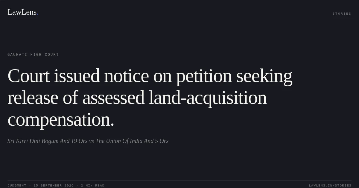 Court issued notice on petition seeking release of assessed land-acquisition compensation.. Sri Kirri Dini Bogum And 19 Ors vs The Union Of India And 5 Ors. Gauhati High Court. LawLens