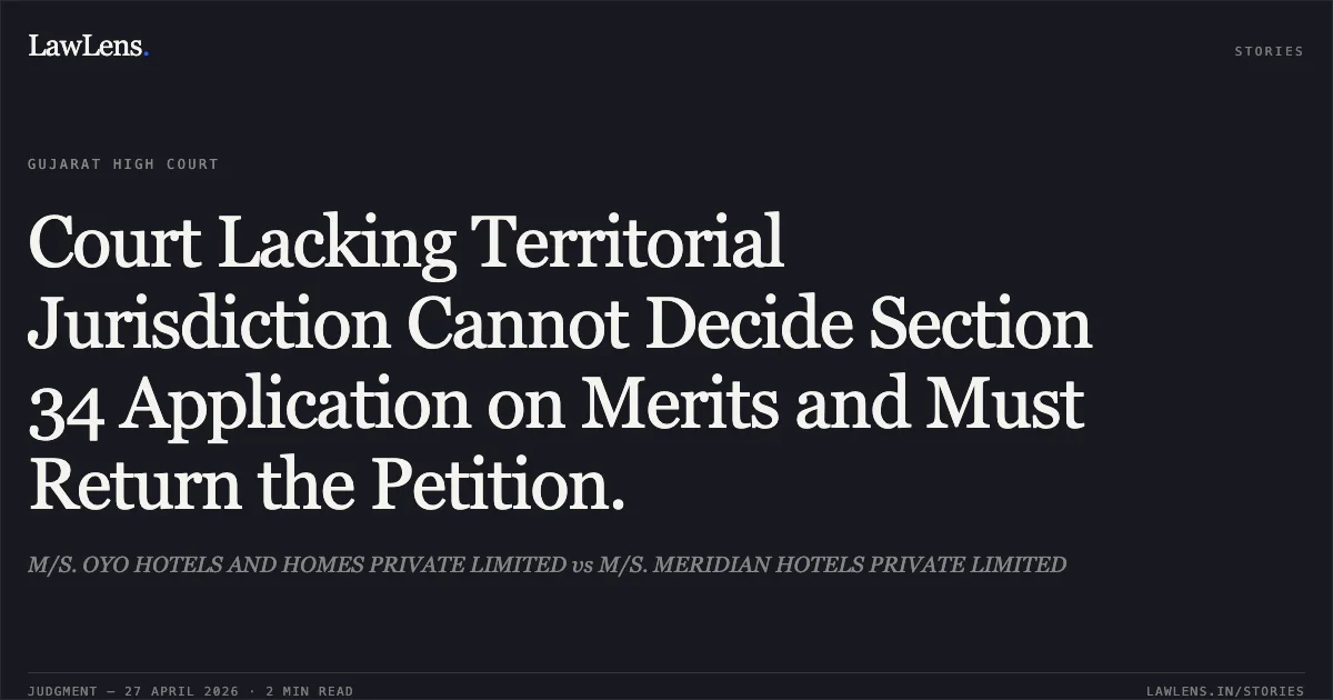 Court Lacking Territorial Jurisdiction Cannot Decide Section 34 Application on Merits and Must Return the Petition.. M/S. OYO HOTELS AND HOMES PRIVATE LIMITED vs M/S. MERIDIAN HOTELS PRIVATE LIMITED. Gujarat High Court. LawLens