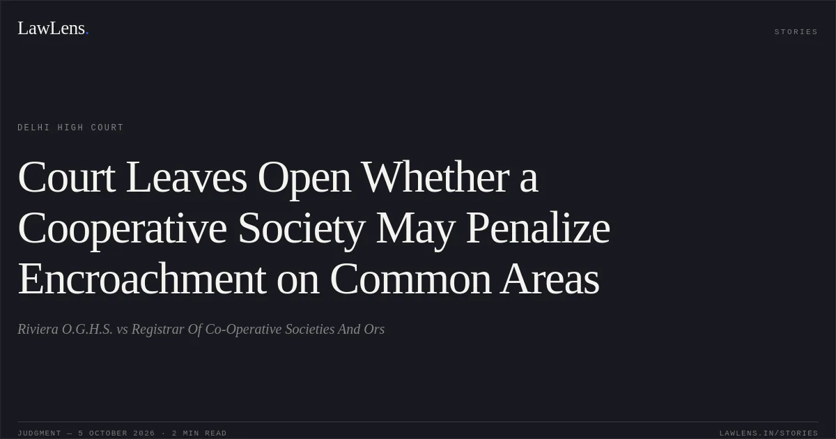 Court Leaves Open Whether a Cooperative Society May Penalize Encroachment on Common Areas. Riviera O.G.H.S. vs Registrar Of Co-Operative Societies And Ors. Delhi High Court. LawLens