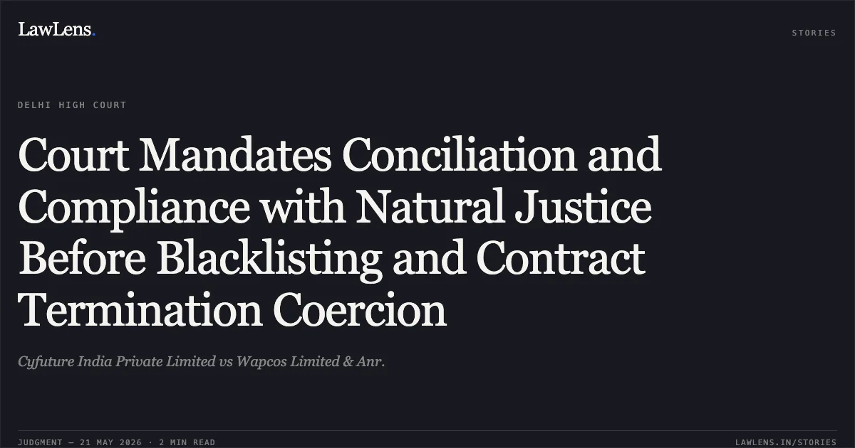 Court Mandates Conciliation and Compliance with Natural Justice Before Blacklisting and Contract Termination Coercion. Cyfuture India Private Limited vs Wapcos Limited & Anr.. Delhi High Court. LawLens