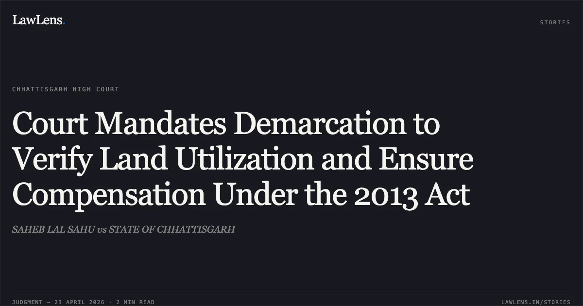 Court Mandates Demarcation to Verify Land Utilization and Ensure Compensation Under the 2013 Act. SAHEB LAL SAHU vs STATE OF CHHATTISGARH. Chhattisgarh High Court. LawLens