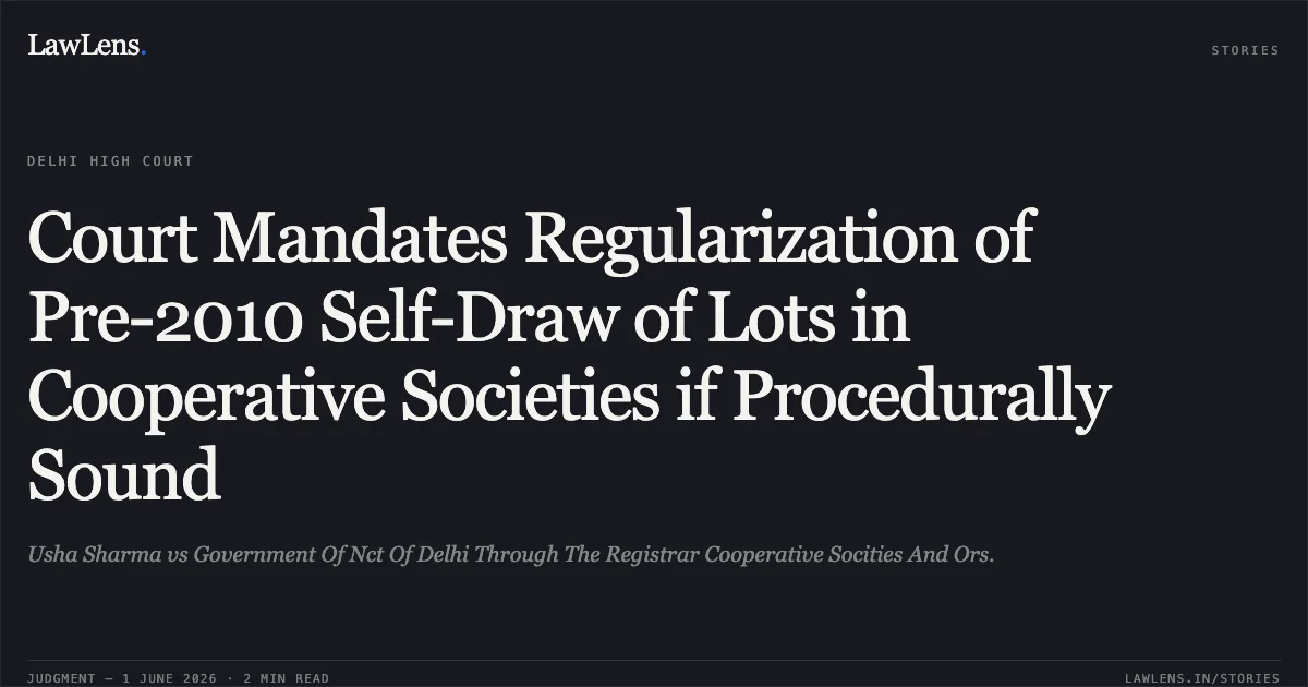 Court Mandates Regularization of Pre-2010 Self-Draw of Lots in Cooperative Societies if Procedurally Sound. Usha Sharma vs Government Of Nct Of Delhi Through The Registrar Cooperative Socities And Ors.. Delhi High Court. LawLens