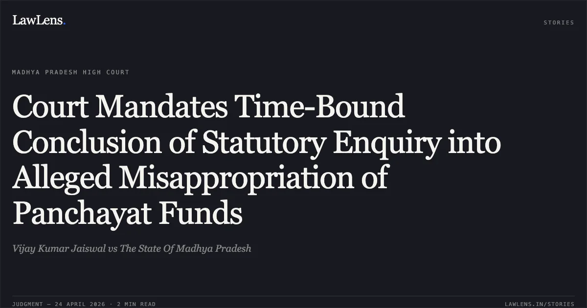 Court Mandates Time-Bound Conclusion of Statutory Enquiry into Alleged Misappropriation of Panchayat Funds. Vijay Kumar Jaiswal vs The State Of Madhya Pradesh. Madhya Pradesh High Court. LawLens