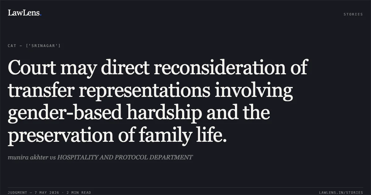 Court may direct reconsideration of transfer representations involving gender-based hardship and the preservation of family life.. munira akhter vs HOSPITALITY AND PROTOCOL DEPARTMENT. Central Administrative Tribunal. LawLens