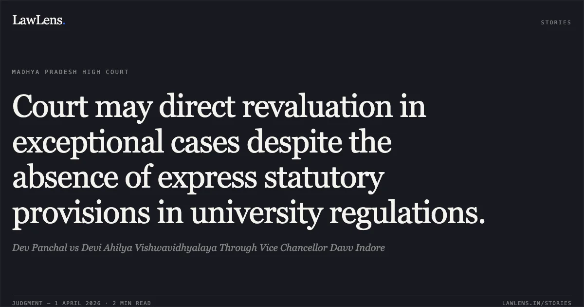 Court may direct revaluation in exceptional cases despite the absence of express statutory provisions in university regulations.. Dev Panchal vs Devi Ahilya Vishwavidhyalaya Through Vice Chancellor Davv Indore. Madhya Pradesh High Court. LawLens