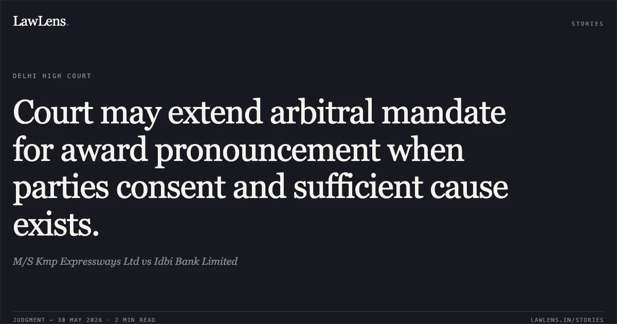 Court may extend arbitral mandate for award pronouncement when parties consent and sufficient cause exists.. M/S Kmp Expressways Ltd vs Idbi Bank Limited. Delhi High Court. LawLens