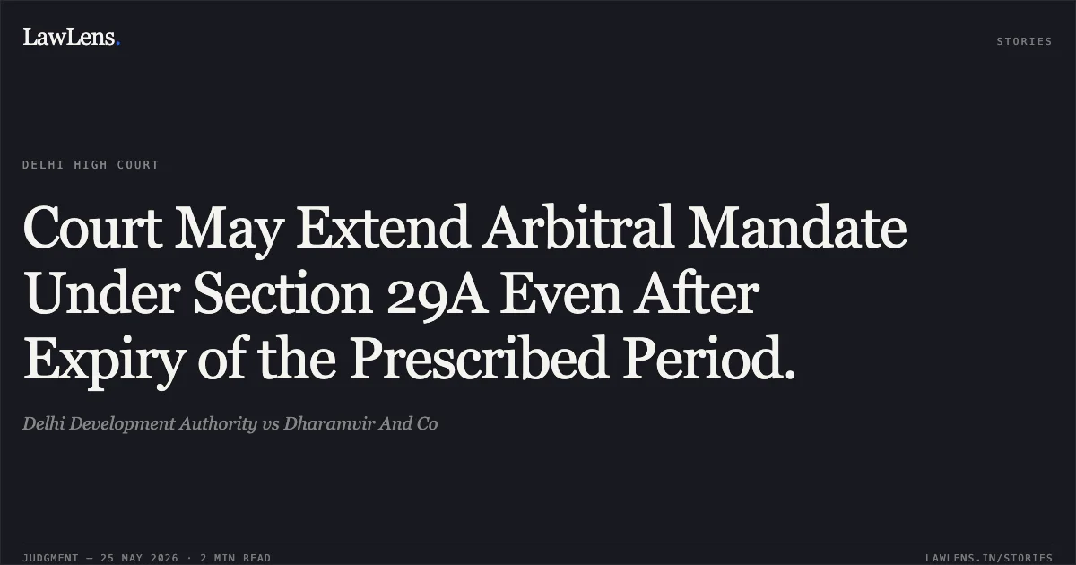 Court May Extend Arbitral Mandate Under Section 29A Even After Expiry of the Prescribed Period.. Delhi Development Authority vs Dharamvir And Co. Delhi High Court. LawLens