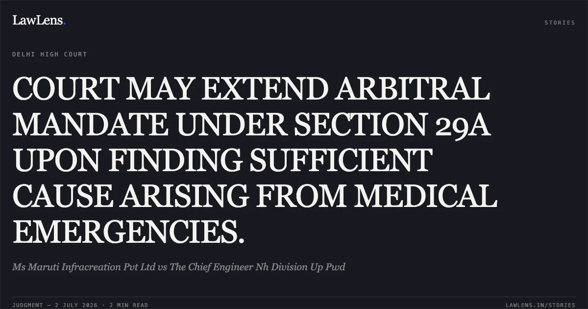COURT MAY EXTEND ARBITRAL MANDATE UNDER SECTION 29A UPON FINDING SUFFICIENT CAUSE ARISING FROM MEDICAL EMERGENCIES.. Ms Maruti Infracreation Pvt Ltd vs The Chief Engineer Nh Division Up Pwd. Delhi High Court. LawLens