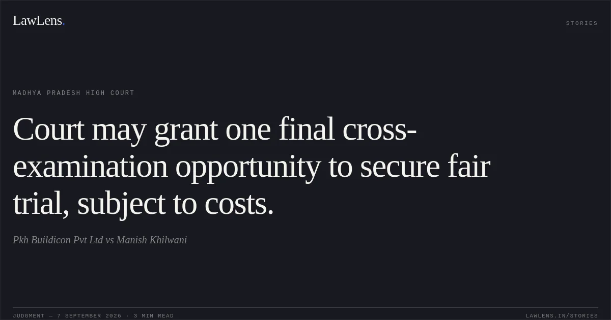 Court may grant one final cross-examination opportunity to secure fair trial, subject to costs.. Pkh Buildicon Pvt Ltd vs Manish Khilwani. Madhya Pradesh High Court. LawLens