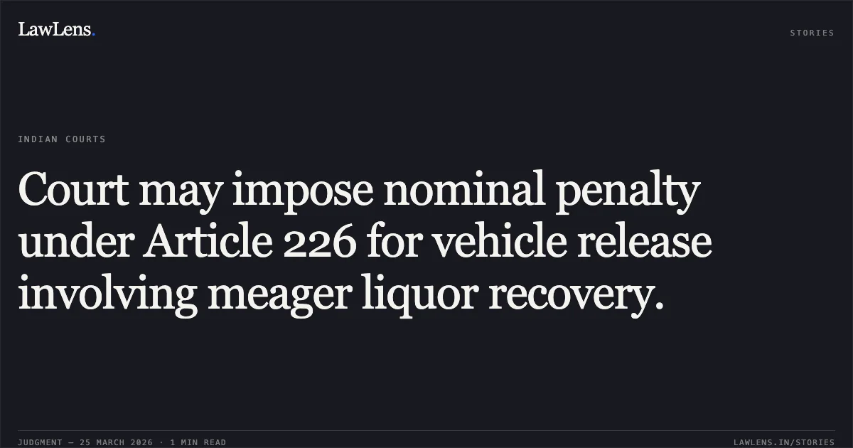 Court may impose nominal penalty under Article 226 for vehicle release involving meager liquor recovery.. Ranjeet Kumar vs The State of Bihar. Patna High Court. LawLens