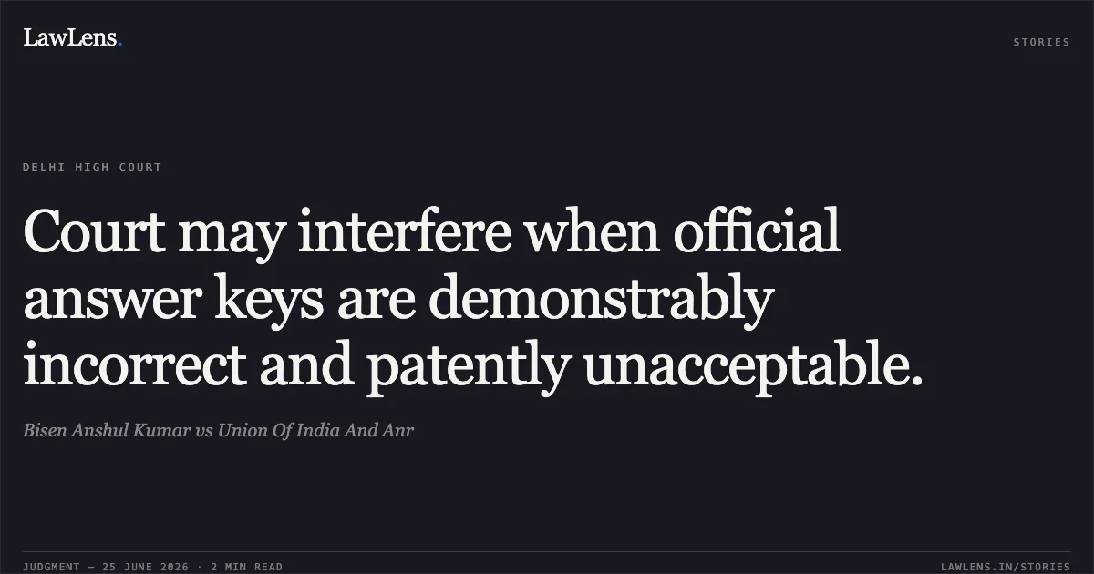 Court may interfere when official answer keys are demonstrably incorrect and patently unacceptable.. Bisen Anshul Kumar vs Union Of India And Anr. Delhi High Court. LawLens