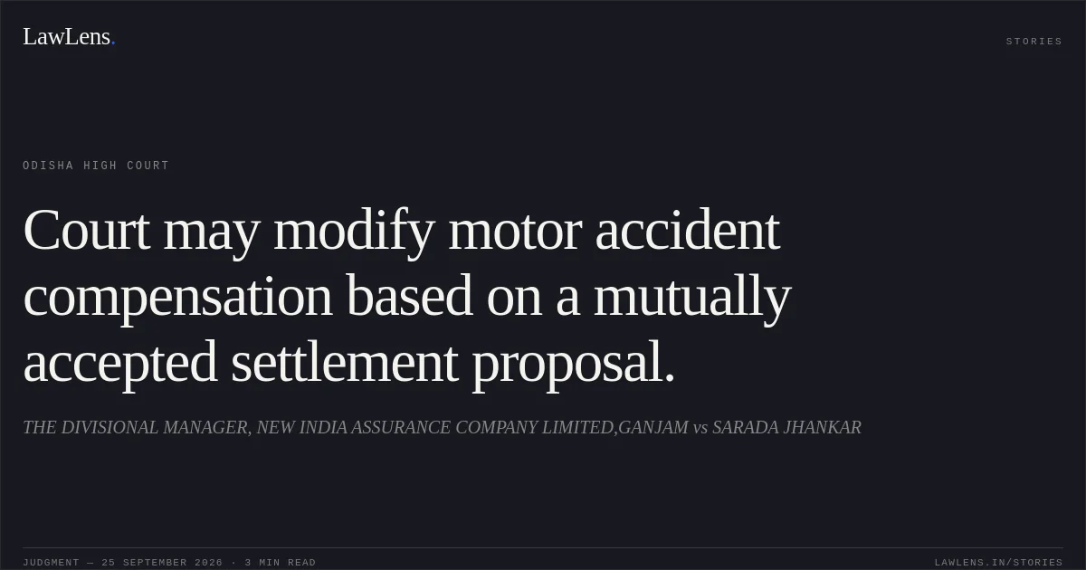 Court may modify motor accident compensation based on a mutually accepted settlement proposal.. THE DIVISIONAL MANAGER, NEW INDIA ASSURANCE COMPANY LIMITED,GANJAM vs SARADA JHANKAR. Odisha High Court. LawLens