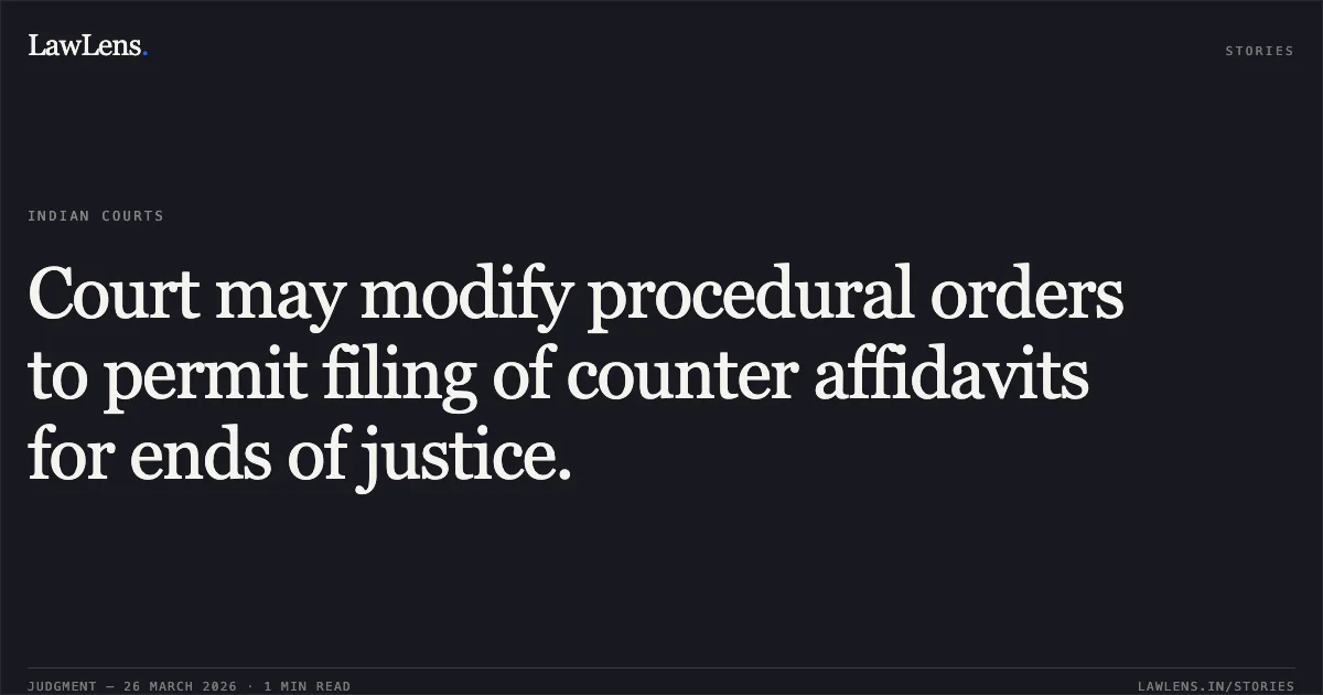 Court may modify procedural orders to permit filing of counter affidavits for ends of justice.. Rofiqul Islam Mondal and Anr vs SOFIQUL ISLAM. High Court of Meghalaya. LawLens