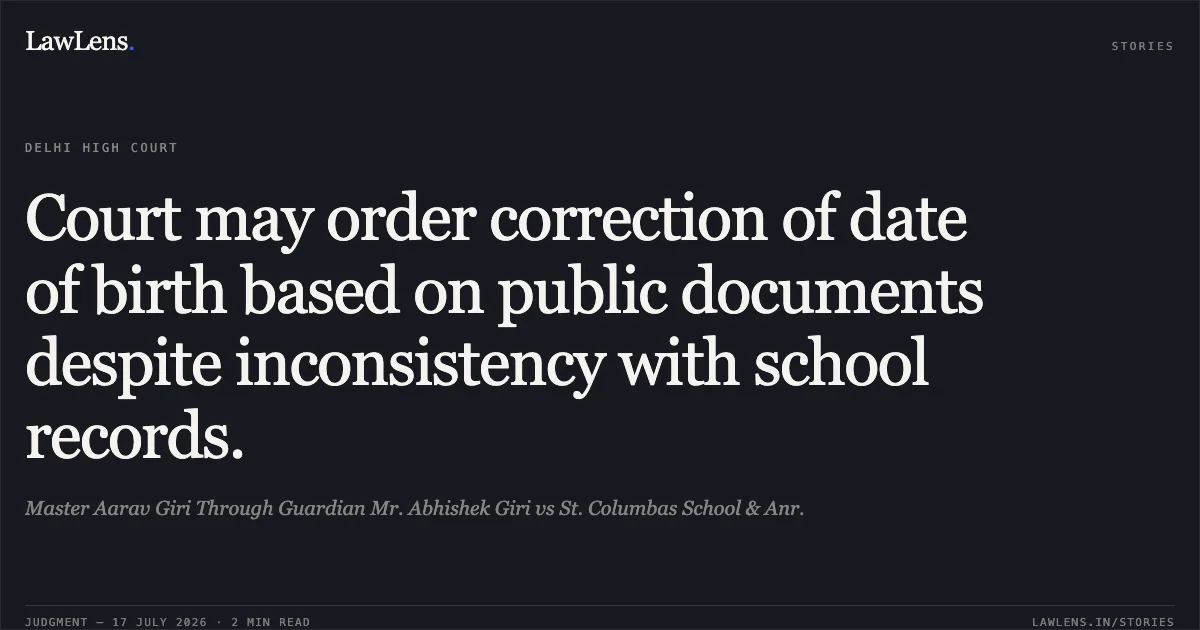 Court may order correction of date of birth based on public documents despite inconsistency with school records.. Master Aarav Giri Through Guardian Mr. Abhishek Giri vs St. Columbas School & Anr.. Delhi High Court. LawLens