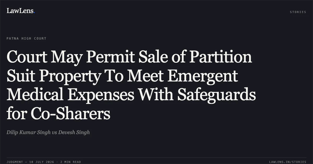 Court May Permit Sale of Partition Suit Property To Meet Emergent Medical Expenses With Safeguards for Co-Sharers. Dilip Kumar Singh vs Devesh Singh. Patna High Court. LawLens