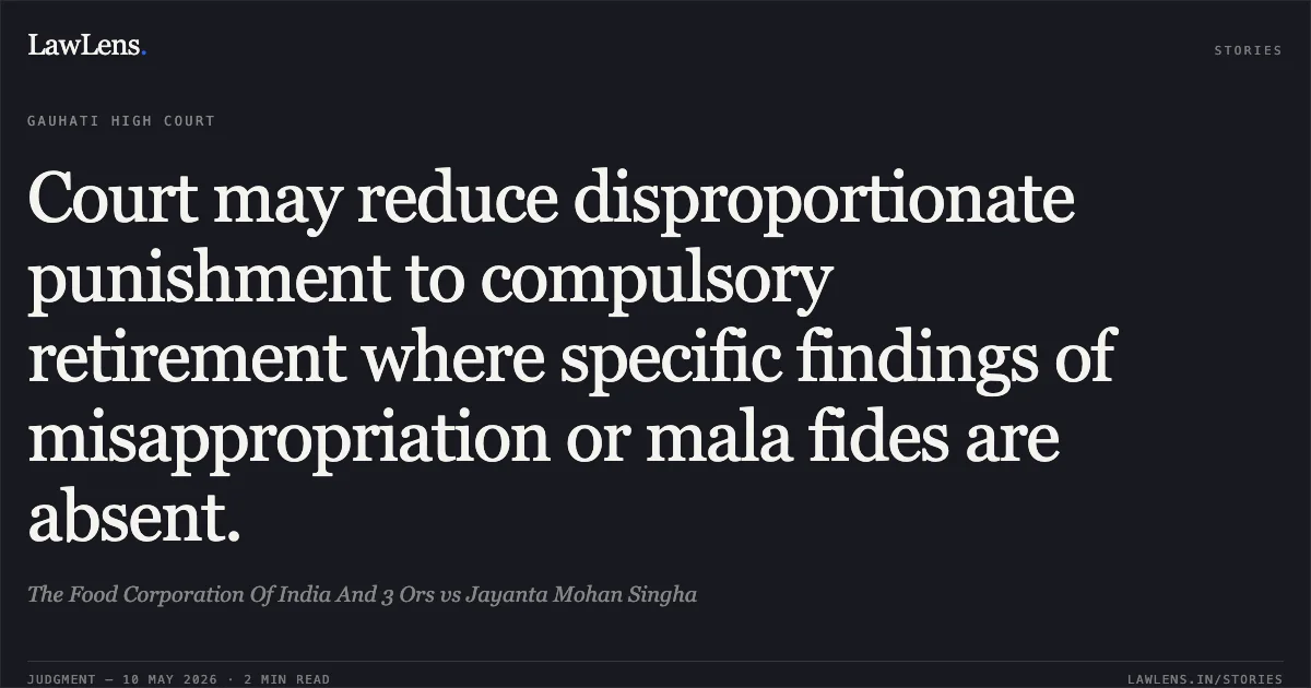 Court may reduce disproportionate punishment to compulsory retirement where specific findings of misappropriation or mala fides are absent.. The Food Corporation Of India And 3 Ors vs Jayanta Mohan Singha. Gauhati High Court. LawLens