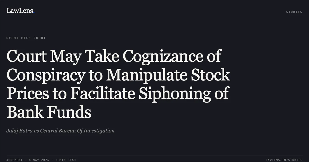 Court May Take Cognizance of Conspiracy to Manipulate Stock Prices to Facilitate Siphoning of Bank Funds. Jalaj Batra vs Central Bureau Of Investigation. Delhi High Court. LawLens